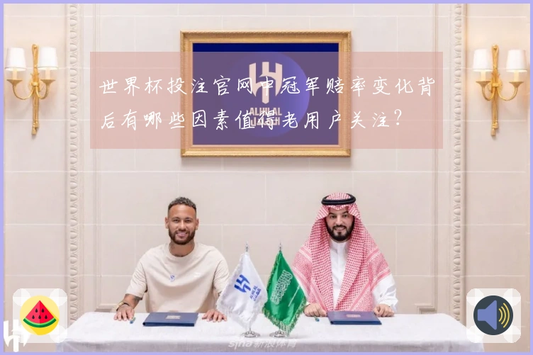 世界杯投注官网中冠军赔率变化背后有哪些因素值得老用户关注？