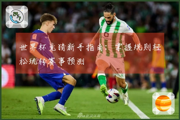 世界杯竞猜新手指南：掌握规则轻松玩转赛事预测