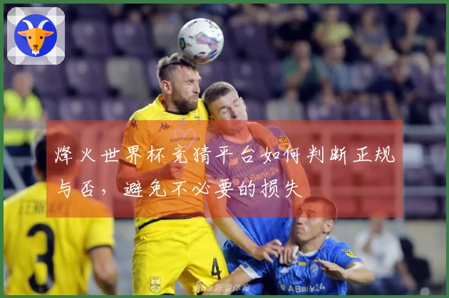 烽火世界杯竞猜平台如何判断正规与否，避免不必要的损失