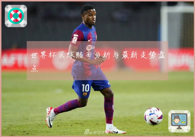 世界杯买球赔率分析与最新走势盘点