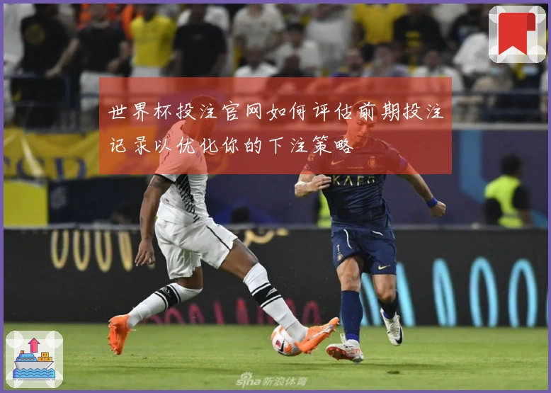 世界杯投注官网如何评估前期投注记录以优化你的下注策略