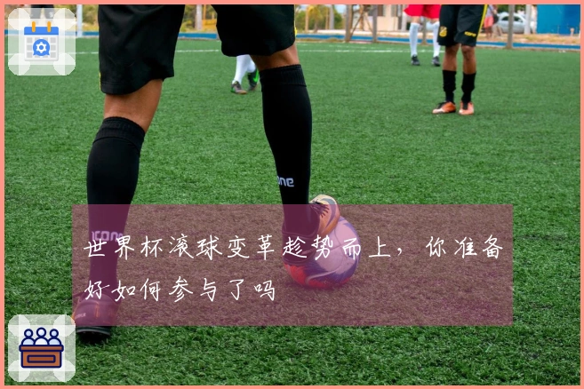 世界杯滚球变革趁势而上，你准备好如何参与了吗