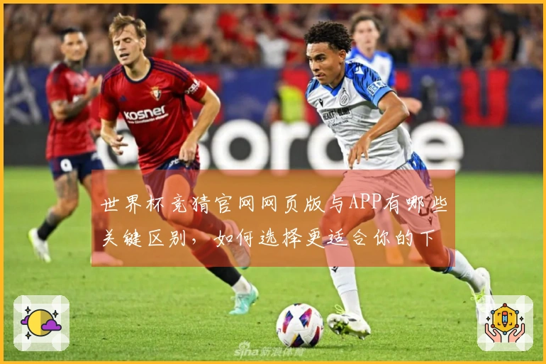 世界杯竞猜官网网页版与APP有哪些关键区别，如何选择更适合你的下注方式？