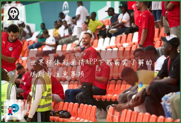 世界杯体彩竞猜APP下载前需了解的规则与注意事项