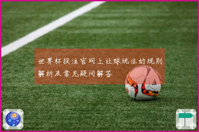 世界杯投注官网上让球玩法的规则解析及常见疑问解答