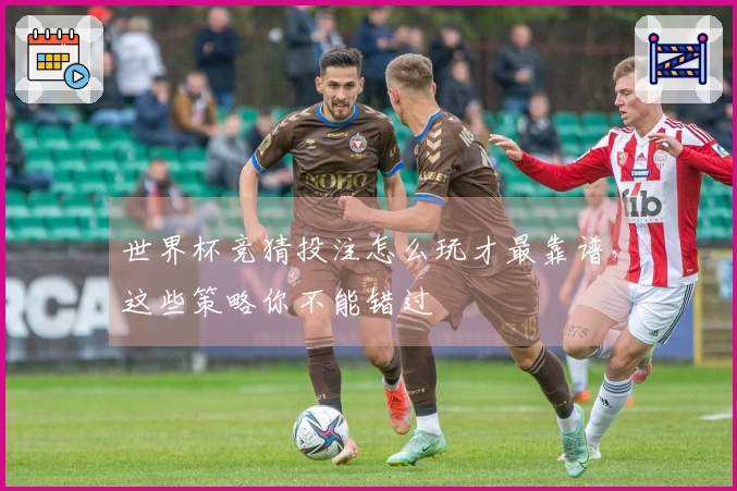 世界杯竞猜投注怎么玩才最靠谱，这些策略你不能错过