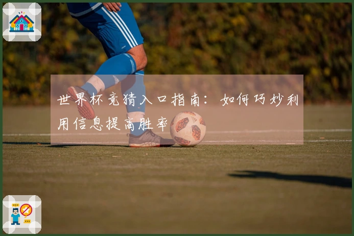 世界杯竞猜入口指南：如何巧妙利用信息提高胜率