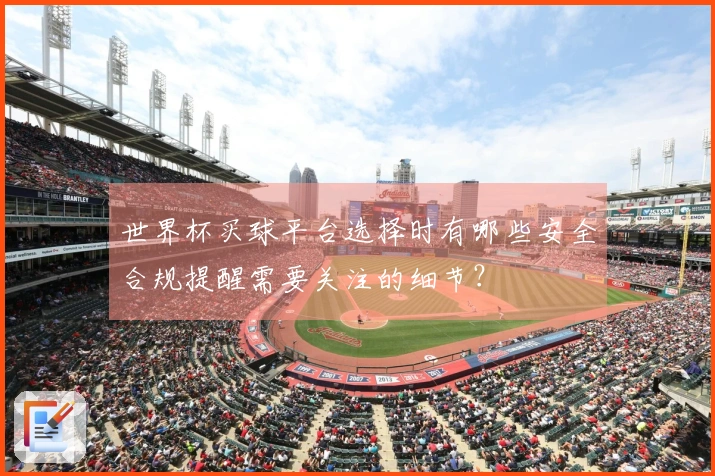 世界杯买球平台选择时有哪些安全合规提醒需要关注的细节？