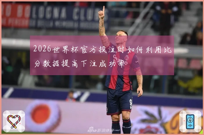 2026世界杯官方投注时如何利用比分数据提高下注成功率