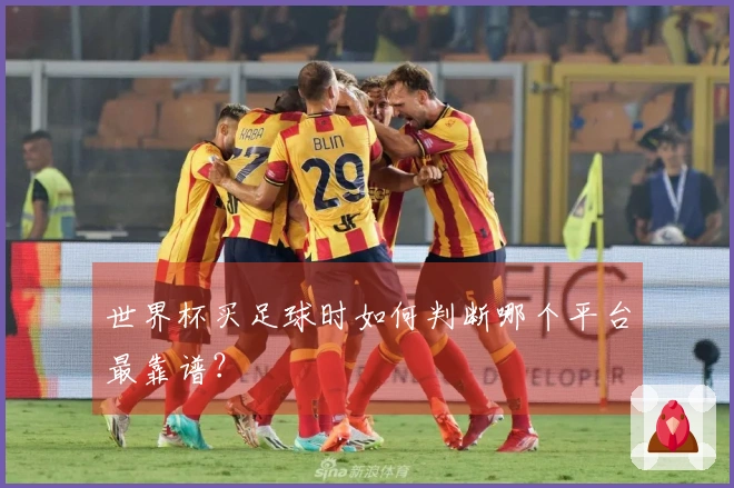 世界杯买足球时如何判断哪个平台最靠谱？