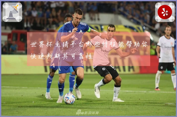 世界杯竞猜平台哪些特征能帮助你快速判断其可靠性