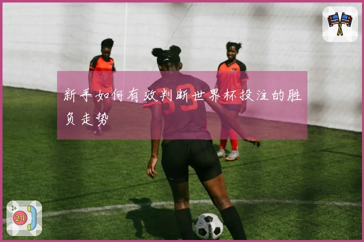新手如何有效判断世界杯投注的胜负走势