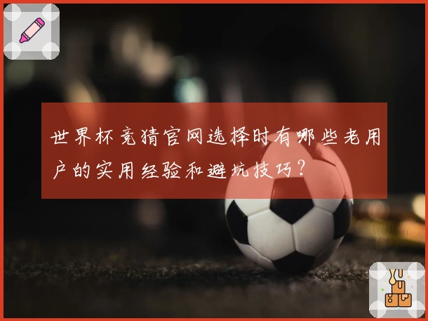 世界杯竞猜官网选择时有哪些老用户的实用经验和避坑技巧？