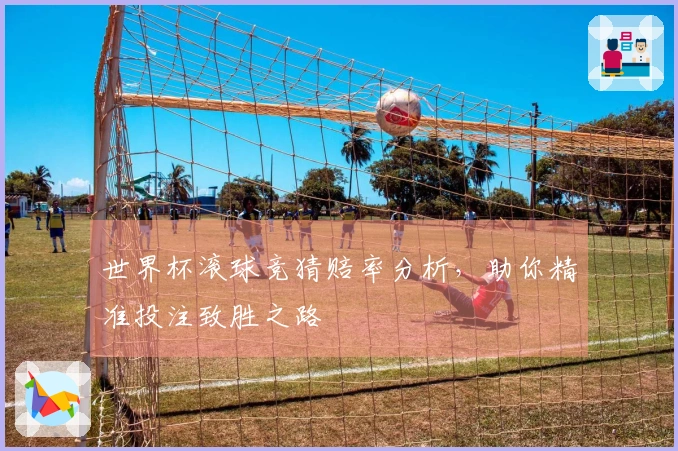 世界杯滚球竞猜赔率分析，助你精准投注致胜之路