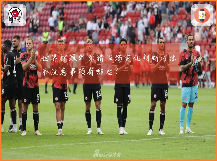 世界杯冠军竞猜临场变化判断方法和注意事项有哪些？