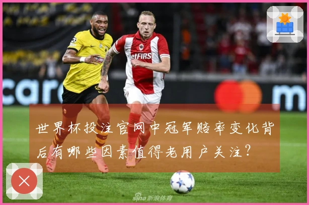 世界杯投注官网中冠军赔率变化背后有哪些因素值得老用户关注？