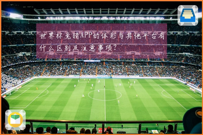 世界杯竞猜APP的体彩与其他平台有什么区别及注意事项？
