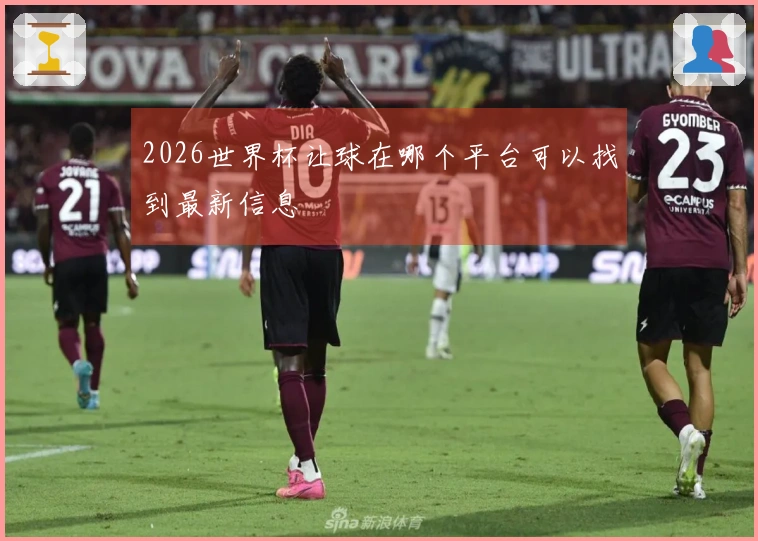 2026世界杯让球在哪个平台可以找到最新信息