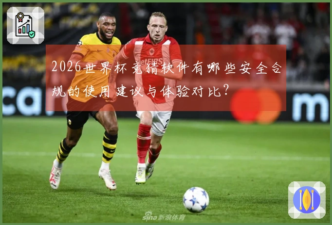 2026世界杯竞猜软件有哪些安全合规的使用建议与体验对比？