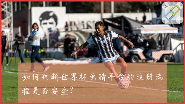 如何判断世界杯竞猜平台的注册流程是否安全？