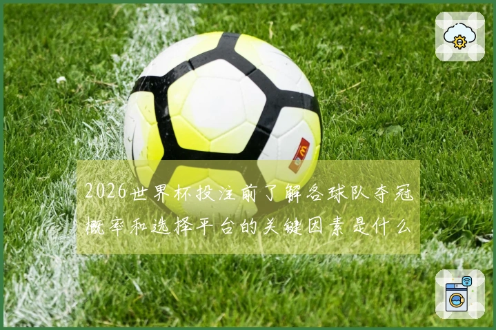 2026世界杯投注前了解各球队夺冠概率和选择平台的关键因素是什么