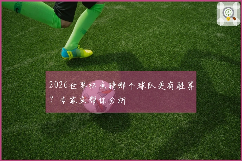 2026世界杯竞猜哪个球队更有胜算？专家来帮你分析