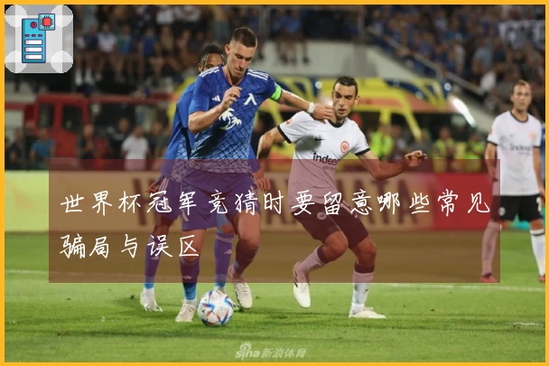 世界杯冠军竞猜时要留意哪些常见骗局与误区