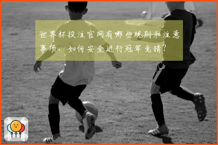 世界杯投注官网有哪些规则和注意事项，如何安全进行冠军竞猜？