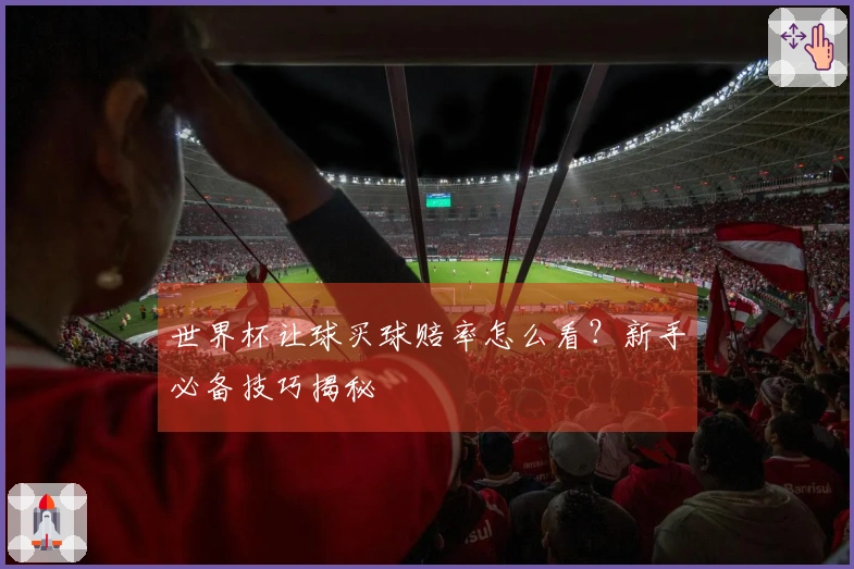 世界杯让球买球赔率怎么看？新手必备技巧揭秘