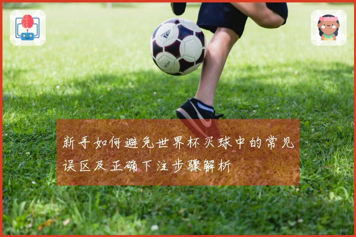 新手如何避免世界杯买球中的常见误区及正确下注步骤解析