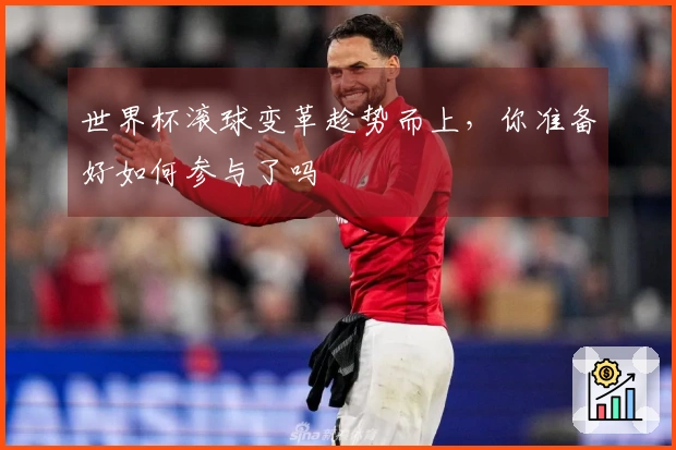 世界杯滚球变革趁势而上，你准备好如何参与了吗