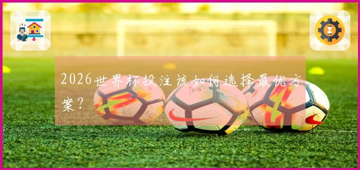 2026世界杯投注该如何选择最优方案？