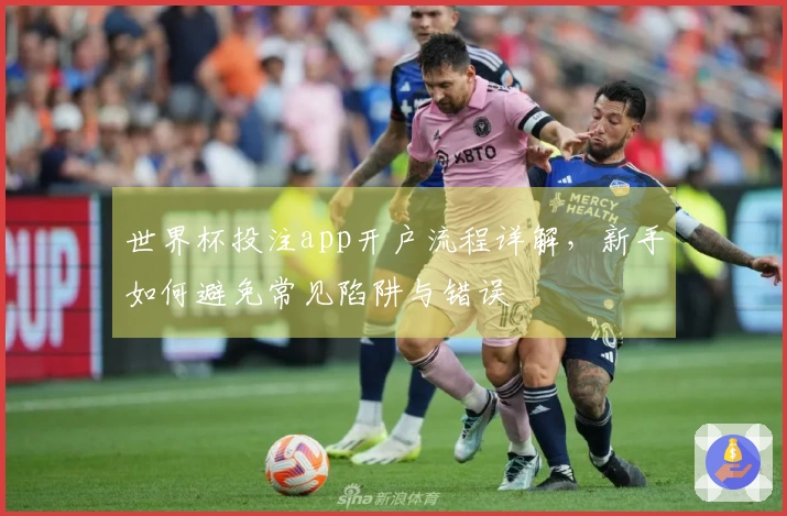 世界杯投注app开户流程详解,新手如何避免常见陷阱与错误