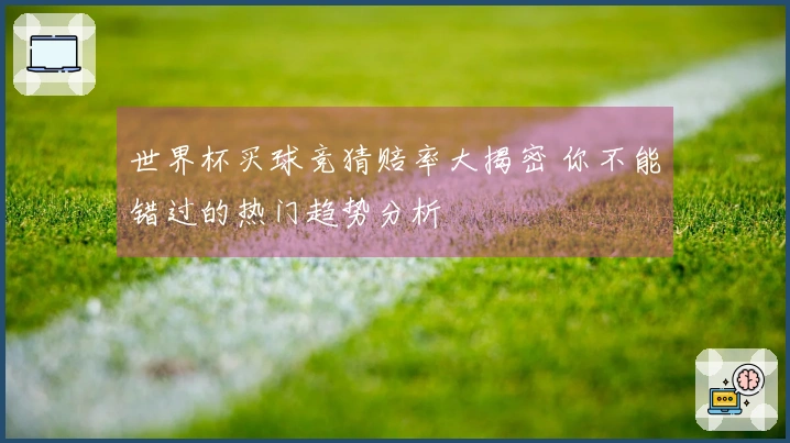 世界杯买球竞猜赔率大揭密 你不能错过的热门趋势分析