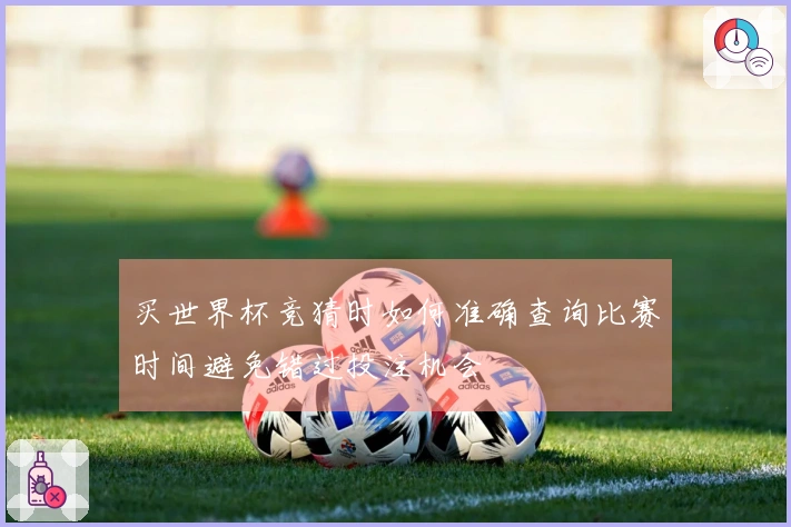 买世界杯竞猜时如何准确查询比赛时间避免错过投注机会