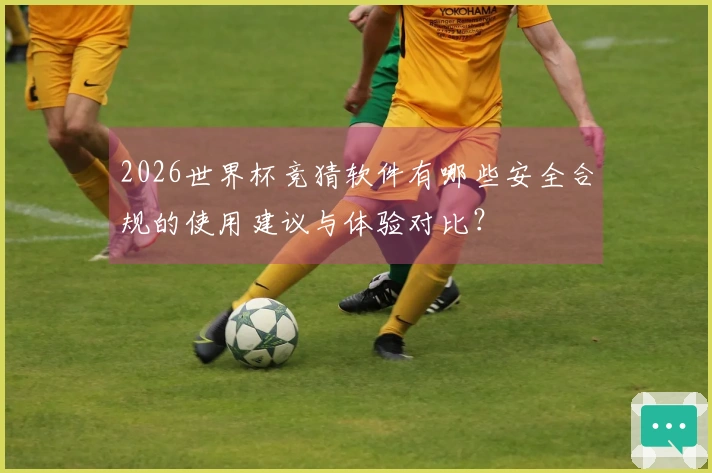 2026世界杯竞猜软件有哪些安全合规的使用建议与体验对比？