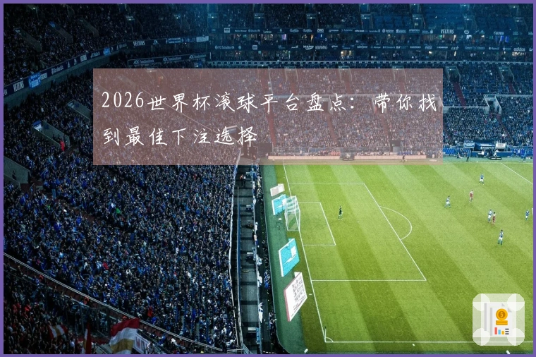 2026世界杯滚球平台盘点：带你找到最佳下注选择