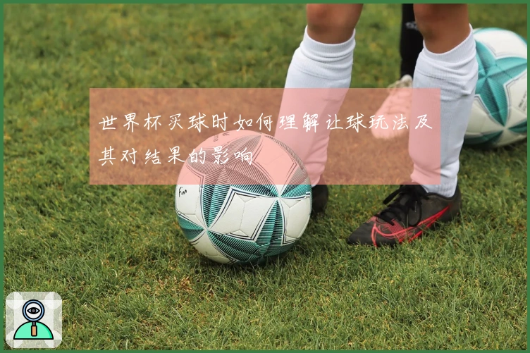 世界杯买球时如何理解让球玩法及其对结果的影响