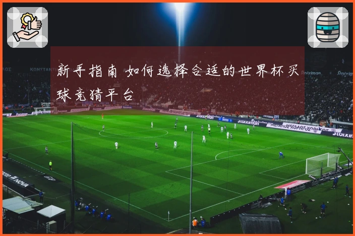 新手指南 如何选择合适的世界杯买球竞猜平台