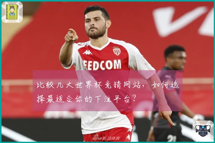 比较几大世界杯竞猜网站，如何选择最适合你的下注平台？