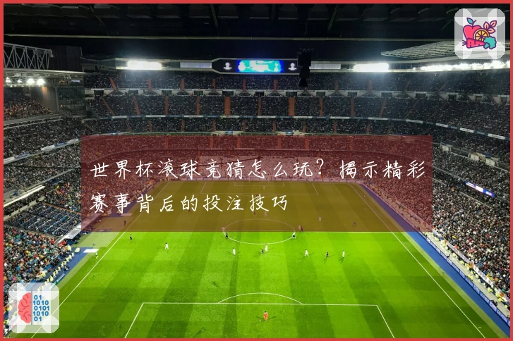 世界杯滚球竞猜怎么玩？揭示精彩赛事背后的投注技巧