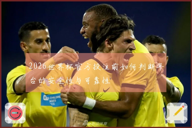 2026世界杯官方投注前如何判断平台的安全性与可靠性
