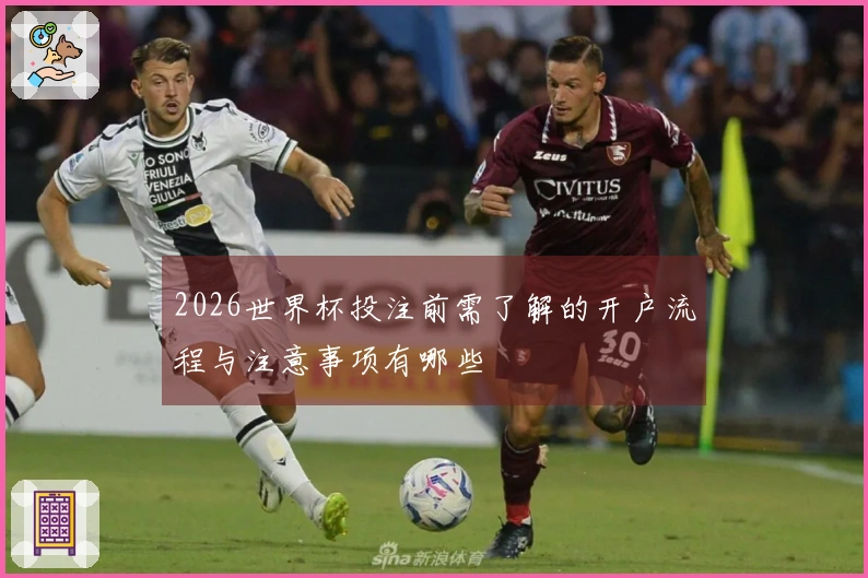 2026世界杯投注前需了解的开户流程与注意事项有哪些