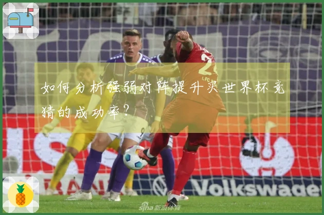 如何分析强弱对阵提升买世界杯竞猜的成功率？