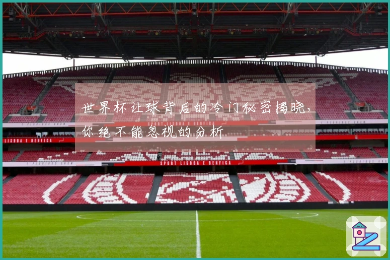 世界杯让球背后的冷门秘密揭晓，你绝不能忽视的分析